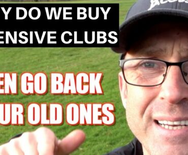 WHY DO I BUY NEW EXPENSIVE GOLF CLUBS THEN GO BACK TO MY OLD ONES