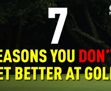 7 REASONS YOU DON'T GET BETTER AT GOLF!!