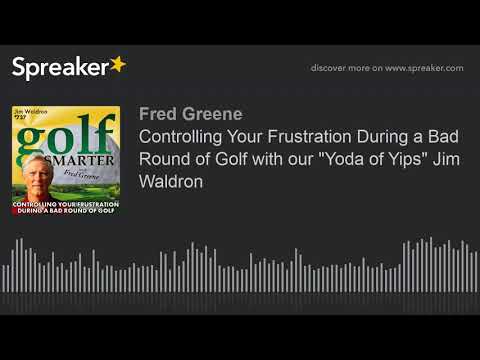 Controlling Your Frustration During a Bad Round of Golf with our "Yoda of Yips" Jim Waldron Controlling Your Frustration During a Bad Round of Golf with our "Yoda of Yips" Jim Waldron