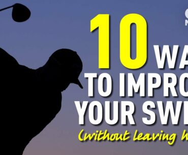 10 WAYS TO IMPROVE YOUR SWING (WITHOUT LEAVING HOME!!)