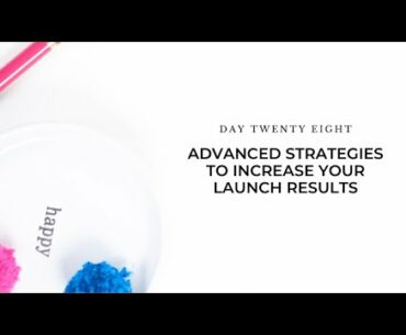 Day 28: Advanced Strategies to Increase Your Launch Results