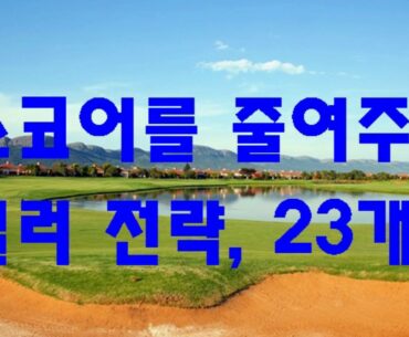 [골프 스코어 줄이는 법] 스코어를 줄여주는 킬러 전략, 23개/파울신/Paul sin/23 killer strategies to improve scores