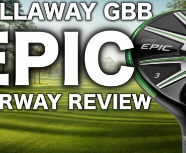 NEW CALLAWAY GBB EPIC FAIRWAY WOOD REVIEW