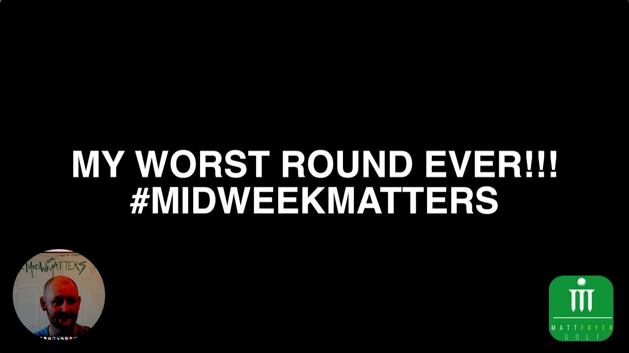MY WORST ROUND EVER!! #MIDWEEKMATTERS MY WORST ROUND EVER!! #MIDWEEKMATTERS