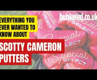 EVERYTHING YOU EVER WANTED TO KNOW ABOUT SCOTTY CAMERON PUTTERS (2020)