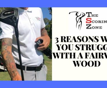 3 REASONS WHY YOU STRUGGLE TO HIT YOUR FAIRWAY WOODS WELL