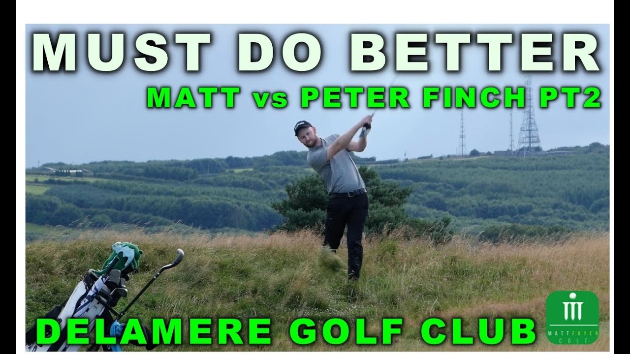 MATT vs PETER FINCH PT2 – MUST DO BETTER-DELAMERE G C MATT vs PETER FINCH PT2 - MUST DO BETTER-DELAMERE G C