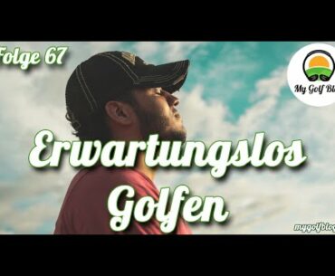 Erwartungslos Golfen - MyGolfBlog Golf-Podcast Folge 67