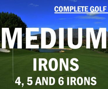 Medium Irons: the 4, 5 and 6 irons
