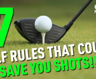 7 GOLF RULES THAT COULD SAVE YOU SHOTS!!