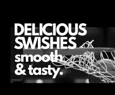 delicious swishes (shoot better doing this)