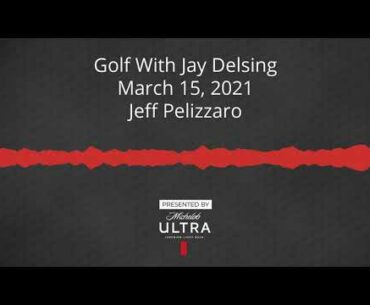 Golf With Jay Delsing - March 15, 2021 - Jeff Pelizzaro