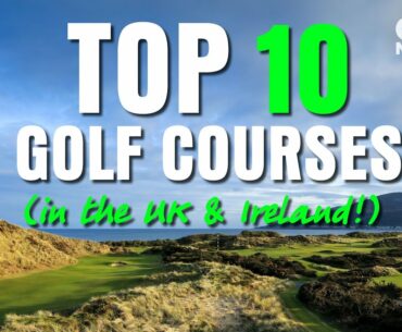 TOP 10 GOLF COURSES... (IN THE UK & IRELAND!!)