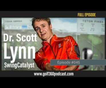Dr. Scott Lynn - Swing Catalyst | Golf 360 Podcast