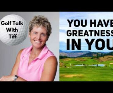 Golf Talk With Tiff: You Have Greatness In You
