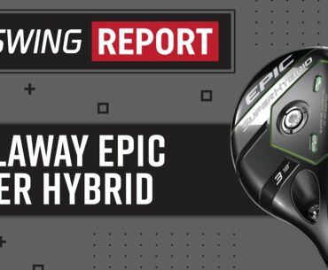 Callaway Epic Super Hybrid | The Swing Report