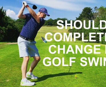 SHOULD I COMPLETELY CHANGE MY GOLF SWING