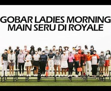 Gobar Ladies Morning Main Seru di Royale