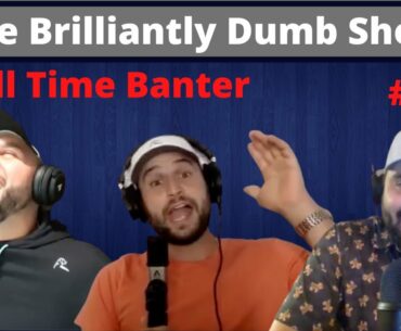 All Time Banter - The Brilliantly Dumb Show Episode 165