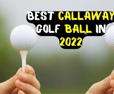 BEST CALLAWAY GOLF BALL IN 2022 | WHAT IS THE BEST CALLAWAY GOLF BALL? GOLF TOPIC REVIEWS