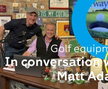Golf clubs for 2023 | In conversation with Matt Adams from the Golf Channel