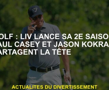 Golf: Liv lance sa 2e saison; Paul Casey et Jason Kokrak partagent la tête