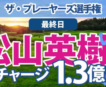 2023 ザ・プレーヤーズ選手権 最終日 松山英樹 猛チャージ!! 5位!! 1億3000万円!!