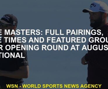 The Masters: Full pairings, tee times and Featured Groups for opening round at Augusta National