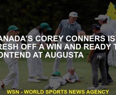 Canadian Corey Conners just came back from the win and is ready to race in Augusta
