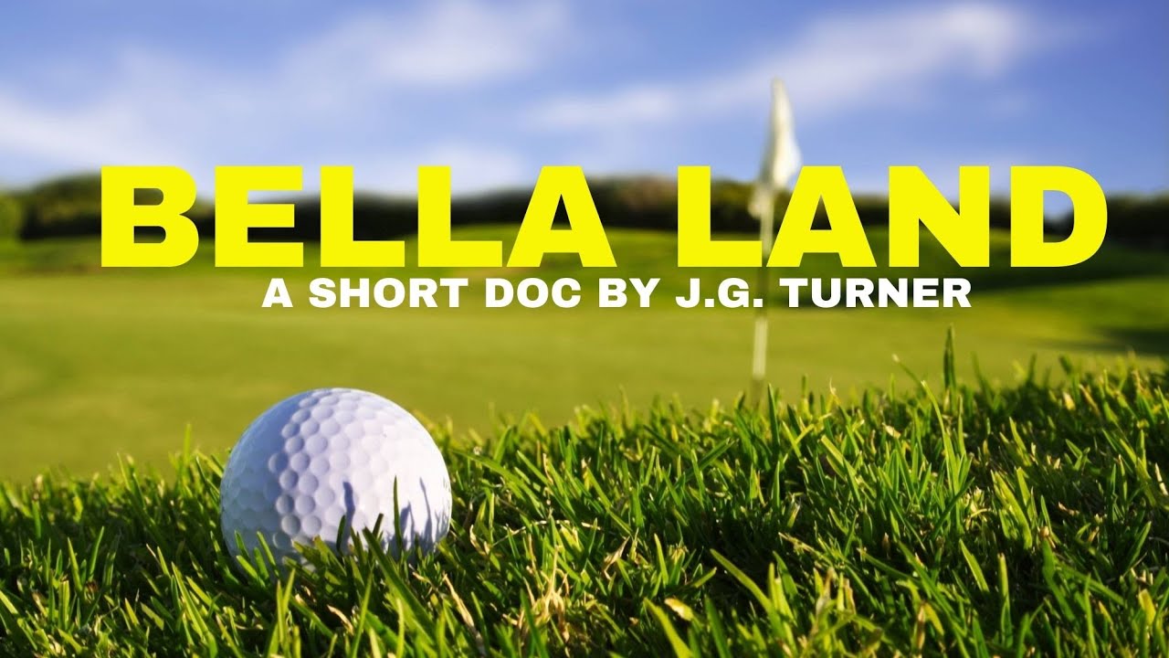 GOLF DOCUMENTARY – “Bella Land” GOLF DOCUMENTARY - "Bella Land"