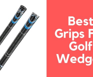 Best Grips For Golf Wedges | Top Grips For Golf Wedges | Cheap Grips For Golf Wedges