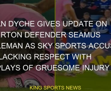 Sean Dyche gives update on Everton defender Seamus Coleman as Sky Sports accused of lacking respect