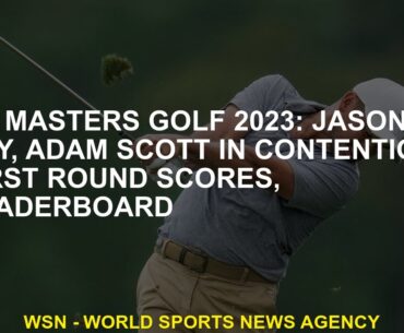 US Masters golf 2023 Jason Day, Adam Scott in contention, first round scores, leaderboard