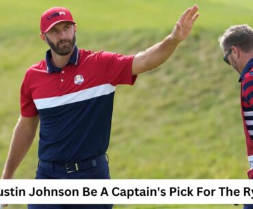 Should Dustin Johnson Be A Captain's Pick For The Ryder Cup?