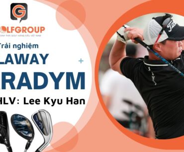 GOLF GROUP | Huấn Luyện viên Lee Kyu Han trải nghiệm dòng gậy Callaway Paradym 2023
