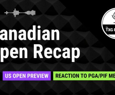 TXG Podcast: Canadian Open Recap, US Open Preview, Reaction to PGA/PIF Merger //Episode 6
