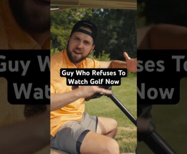 Guy who refuses to watch golf now