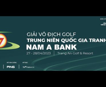 GIẢI VÔ ĐỊCH GOLF TRUNG NIÊN QUỐC GIA TRANH CÚP NAM A BANK 2023 - Ngày thi đấu thứ 1 (27/04/2023)