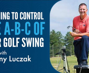 Learning to Control the A-B-C of your Golf Swing with Tony Luczak