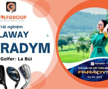 GOLFGROUP | Golfer La Bùi chia sẻ về trải nghiệm dòng gậy Callaway Paradym trong ngày ra mắt