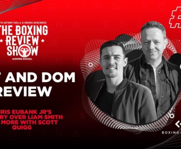 The Boxing Review Show: Chris Eubank Jr vs. Liam Smith | Scott Quigg, Anthony Crolla, Dom McGuinness
