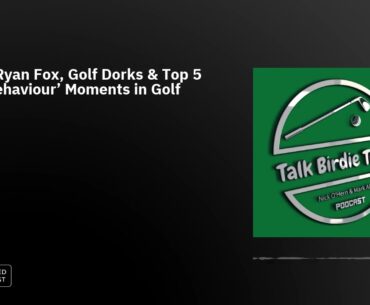 Ep32: Ryan Fox, Golf Dorks & Top 5 'Bad Behaviour' Moments in Golf