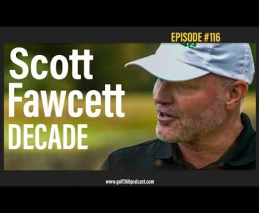 Scott Fawcett - DECADE | Golf 360 Podcast | FULL EPISODE