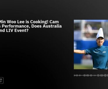 Ep42: Min Woo Lee is Cooking! Cam Smith's Performance, Does Australia Get a 2nd LIV Event?