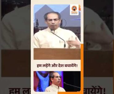 हम लड़ेंगे और देश बचायेंगे!......उद्धव ठाकरे