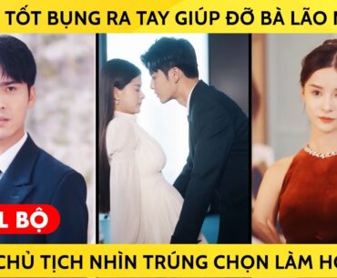 Cô Gái Tốt Bụng Ra Tay Giúp Đỡ Bà Lão Nghèo, Lại Được Chủ Tịch Nhìn Trúng Chọn Luôn Làm Hôn Thê
