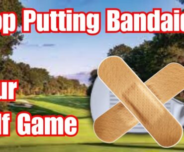 Improve Your Golf Game | Stop Using Bandaids