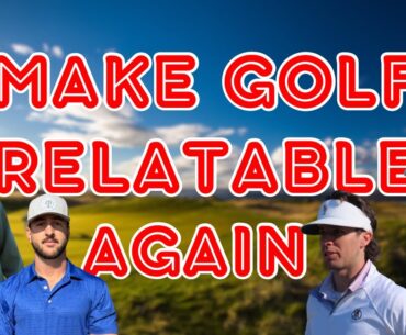 MAKE GOLF RELATABLE AGAIN.