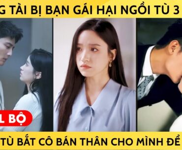 Tổng Tài Bị Bạn Gái Hại Ngồi Tù 3 Năm, Lúc Ra Tù Anh Bắt Cô Bán Thân Cho Mình Trả Nợ