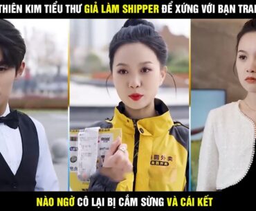 Thiên kim tiểu thư giả làm shipper để xứng với bạn trai lại bị anh ta cắm sừng || Tiểu thư siêu ngầu